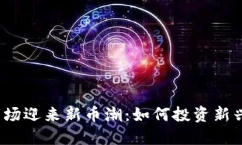 加密货币市场迎来新币潮：如何投资新兴数字货币？