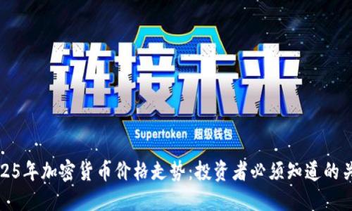 揭秘2025年加密货币价格走势：投资者必须知道的关键趋势