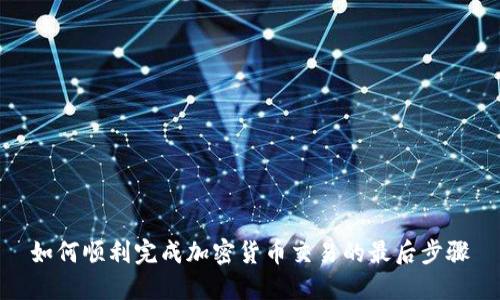 如何顺利完成加密货币交易的最后步骤