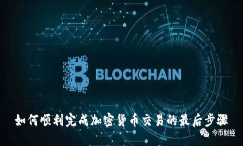 如何顺利完成加密货币交易的最后步骤