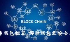 比特币钱包推荐：哪种钱包更安全、可靠？