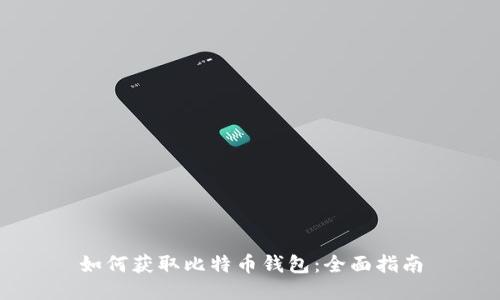 如何获取比特币钱包：全面指南