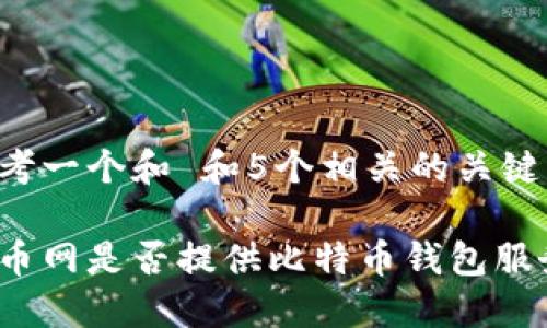 思考一个和 和5个相关的关键词

火币网是否提供比特币钱包服务？