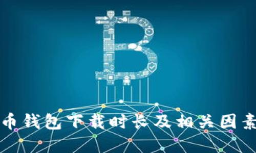 比特币钱包下载时长及相关因素详解