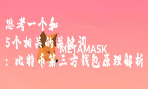 思考一个和  
5个相关的关键词  
: 比特币第三方钱包原理解析