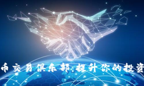 加入加密货币交易俱乐部：提升你的投资技能和利润