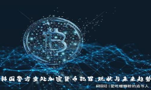韩国警方查处加密货币犯罪：现状与未来趋势
