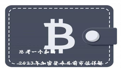 思考一个和的

2023年加密货币目前市值详解