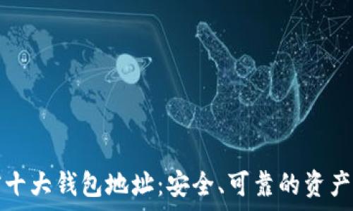   
比特币前十大钱包地址：安全、可靠的资产存储解读