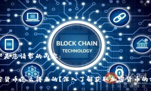 以下是您请求的内容：


加密货币怎么得来的？深入了解获取加密货币的方式