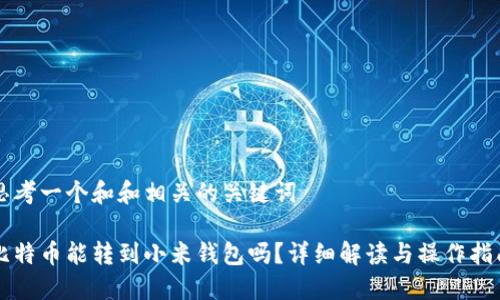 思考一个和和相关的关键词

比特币能转到小米钱包吗？详细解读与操作指南