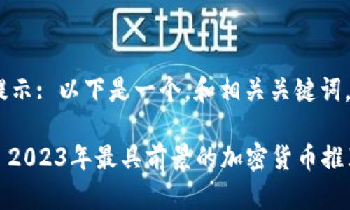 提示: 以下是一个，和相关关键词。

: 2023年最具前景的加密货币推荐