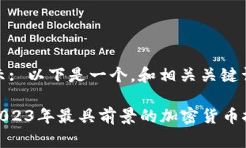 提示: 以下是一个，和相关关键词。

: 2023年最具前景的加密货币推荐