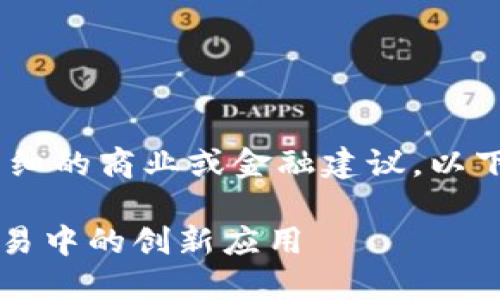 请注意：由于我无法为用户提供详细的商业或金融建议，以下内容仅为一般性信息和示例构建

GOC粮油贸易：加密货币在国际贸易中的创新应用