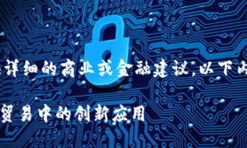 请注意：由于我无法为用户提供详细的商业或金融建议，以下内容仅为一般性信息和示例构建

GOC粮油贸易：加密货币在国际贸易中的创新应用