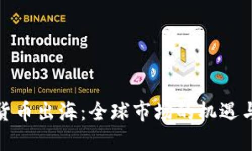 加密货币出海：全球市场的机遇与挑战