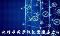   比特币同步钱包需要多少G