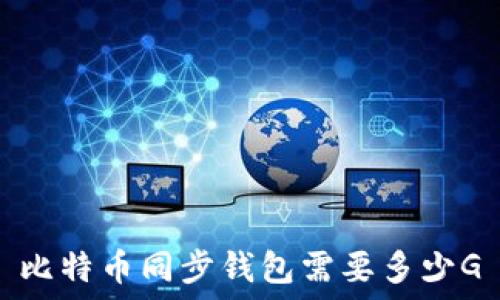   
比特币同步钱包需要多少G