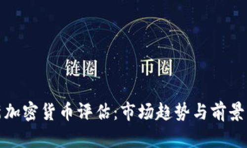 最新加密货币评估：市场趋势与前景分析