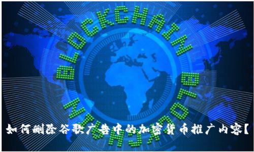 如何删除谷歌广告中的加密货币推广内容？