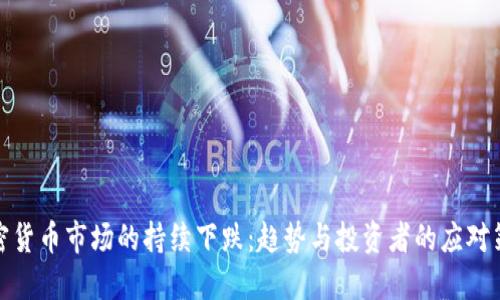 加密货币市场的持续下跌：趋势与投资者的应对策略