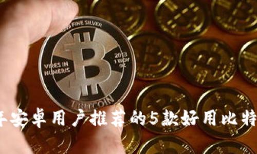 2023年安卓用户推荐的5款好用比特币钱包