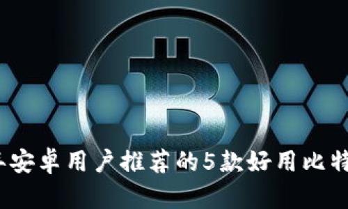 2023年安卓用户推荐的5款好用比特币钱包