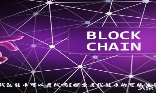 比特币钱包转币可以离线吗？探索离线转币的可能性与安全性