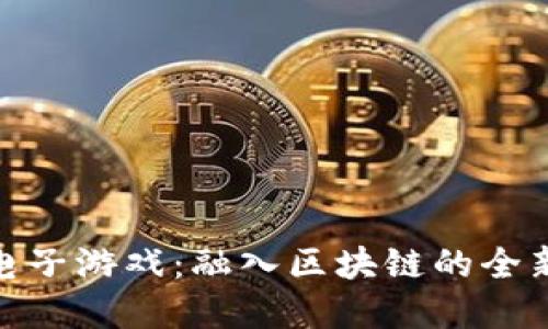 加密货币电子游戏：融入区块链的全新娱乐体验