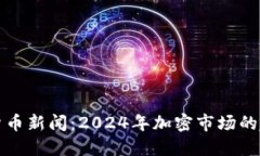 数字加密货币新闻：2024年加密市场的趋势与展望