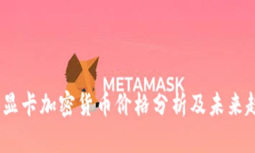 2023年显卡加密货币价格分析及未来趋势预测