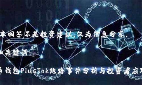 注意：本回答不是投资建议，仅为信息分享。

思考和关键词：

比特币钱包PlusTok跑路事件分析与投资者应对策略
