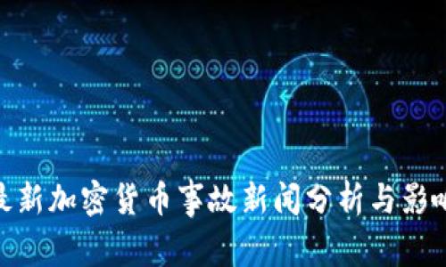 最新加密货币事故新闻分析与影响