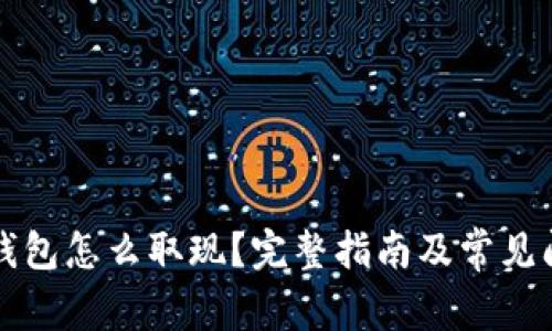 比特币钱包怎么取现？完整指南及常见问题解答