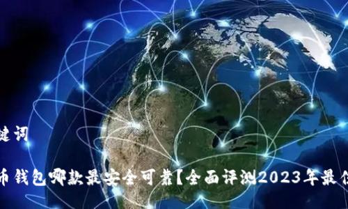 及关键词

比特币钱包哪款最安全可靠？全面评测2023年最佳选择