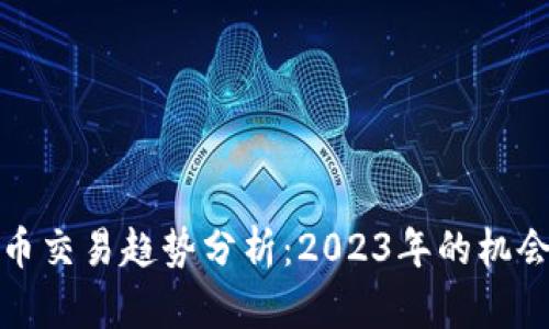 加密货币交易趋势分析：2023年的机会与挑战