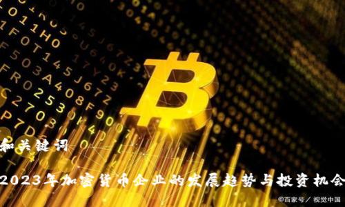 和关键词

2023年加密货币企业的发展趋势与投资机会