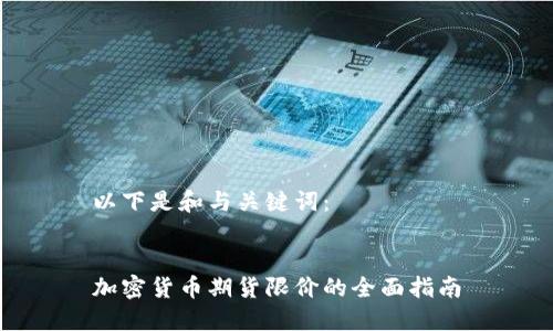 以下是和与关键词：

  
加密货币期货限价的全面指南