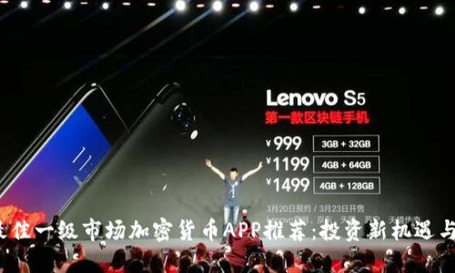 2023年最佳一级市场加密货币APP推荐：投资新机遇与安全保障