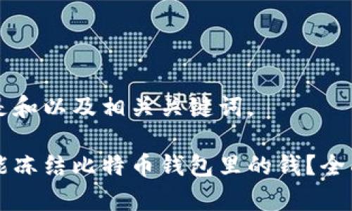 以下是和以及相关关键词。

能不能冻结比特币钱包里的钱？全面解析