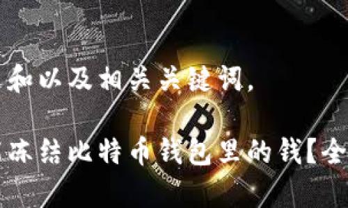 以下是和以及相关关键词。

能不能冻结比特币钱包里的钱？全面解析