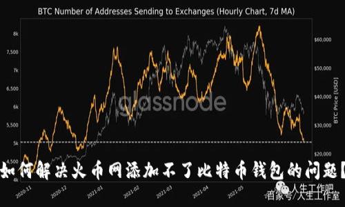 如何解决火币网添加不了比特币钱包的问题？