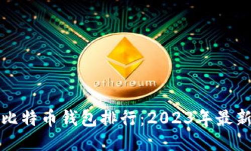 全球比特币钱包排行：2023年最新推荐