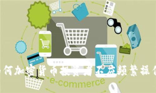 为何加密货币投资者不应频繁操作？