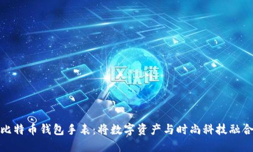 比特币钱包手表：将数字资产与时尚科技融合