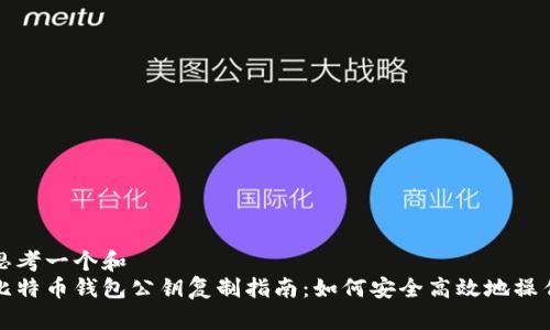 思考一个和  
比特币钱包公钥复制指南：如何安全高效地操作