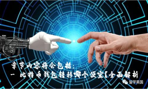 章节内容将会包括：
- 比特币钱包转移哪个便宜？全面解析