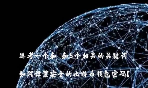 思考一个和 和5个相关的关键词

如何设置安全的比特币钱包密码？