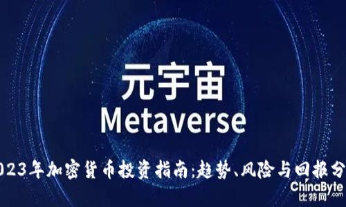 2023年加密货币投资指南：趋势、风险与回报分析