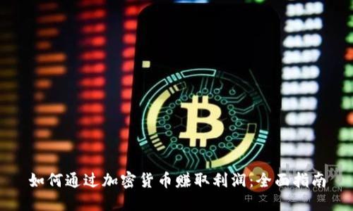 如何通过加密货币赚取利润：全面指南